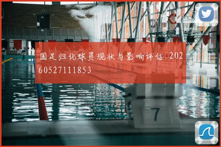 国足归化球员现状与影响评估_20260527111853