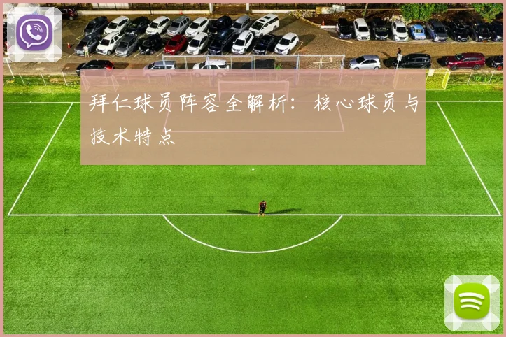 拜仁球员阵容全解析：核心球员与技术特点
