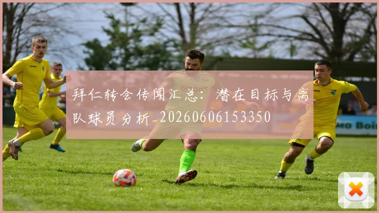 拜仁转会传闻汇总:潜在目标与离队球员分析_20260606153350