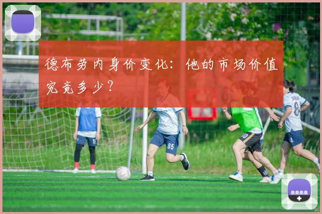 德布劳内身价变化：他的市场价值究竟多少？
