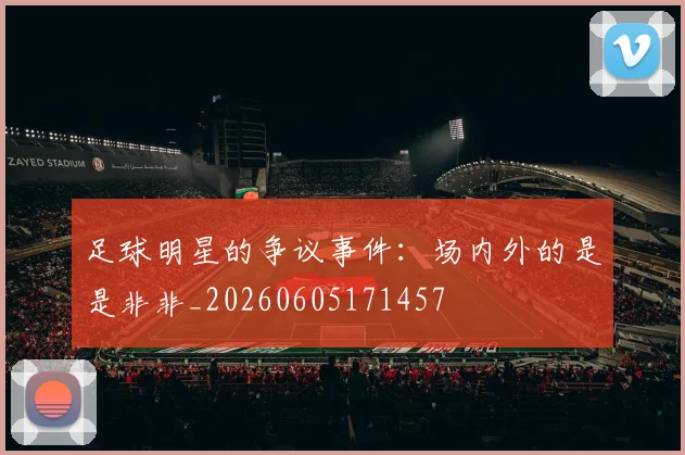 足球明星的争议事件：场内外的是是非非_20260605171457
