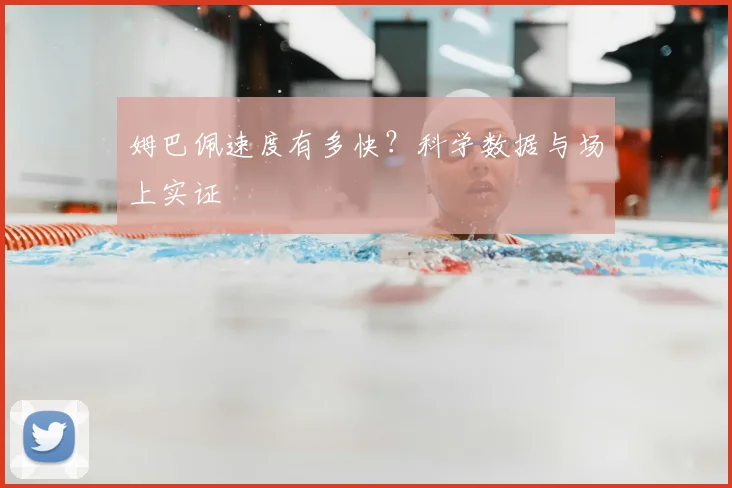姆巴佩速度有多快?科学数据与场上实证