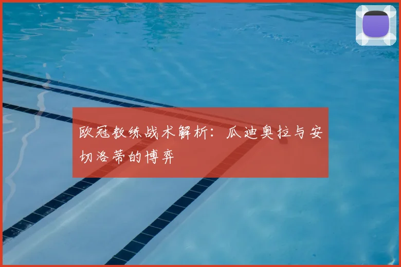 欧冠教练战术解析:瓜迪奥拉与安切洛蒂的博弈