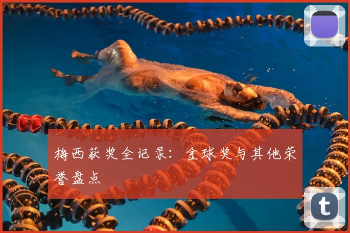 梅西获奖全记录：金球奖与其他荣誉盘点